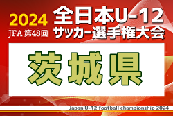 2024年度JFA第48回全日本U-12サッカー選手権大会茨城県大会 10/12～14開催！組合せ募集中