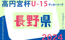 高円宮杯 JFA U-15サッカーリーグ2024長野 TOPリーグ  7/27結果速報！2部の情報をお待ちしています！