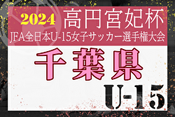 2024年度 第29回関東女子ユース（IU-15）サッカー選手権大会 千葉県予選  1回戦7/15結果掲載！次回8/25準々決勝