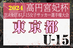 2024年度 JFA 第29回全日本U-15女子サッカー選手権大会 東京都予選大会　2回戦7/21,2試合結果更新！準々決勝進出7チーム判明！残り1チーム情報募集 次回9/1