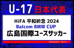 高体連から4名選出！【U-17日本代表】メンバー・スケジュール掲載！HiFA 平和祈念 2024 Balcom BMW CUP 広島国際ユースサッカー  8/5～8/11＠広島