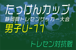 2024年度 たっけんカップ第18回静岡県トレセンサッカー大会（男子U-11）10/5,6開催･要項掲載！組合せ・メンバー情報お待ちしています！