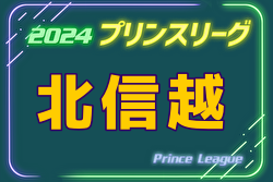 2024年度 高円宮杯JFAU-18プリンスリーグ北信越  1部7/13,14結果掲載！次回9/7,8