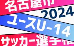 2024年度 名古屋市ユースU-14サッカー選手権（愛知）大会要項掲載！組み合わせ抽選9/19   10/12～11/24開催