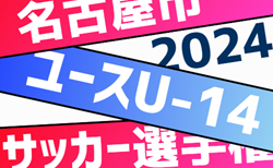 2024年度 名古屋市ユースU-14サッカー選手権（愛知）40チーム出場、組合せ掲載！10/12～11/24開催！情報ありがとうございます！