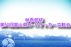 2024年度 林吾郎杯 第51回富山県Ｕ-11サッカー交歓会 富山 例年9月開催！日程・組合せ募集中