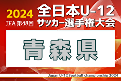 2024年度 JFA第48回全日本U-12サッカー選手権 青森県大会 例年9月開催！日程・組合せ募集中