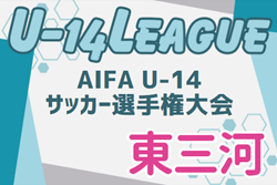 2024年度 AIFA U-14サッカーリーグ東三河（愛知）組み合わせ･日程情報募集！