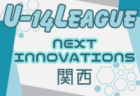 2024 NEXT INNOVATIONSリーグ（関西）U-14　N1・N2 7/13結果掲載！次戦N1・7/20.21