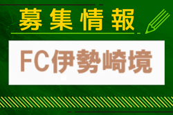 FC伊勢崎境ジュニアユース体験練習会7/24.31～、セレクション8/31.9/1開催 2025年度 群馬