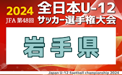 2024年度 JFA第48回全日本U-12サッカー選手権 岩手県大会 1次ラウンド1回戦・2回戦・3回戦全結果掲載！決勝ラウンド1回戦10/13