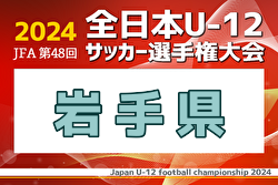 2024年度 JFA第48回全日本U-12サッカー選手権 岩手県大会 例年9月開催！日程・組合せ募集中