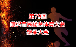 2024年度 第79回藤沢市民総体継承大会 中体連 (神奈川県) 市内20チーム21校出場！7/24から開催中、Iグループ8/4までの結果判明分掲載！8/2,3結果お待ちしています。8/5.6結果速報！