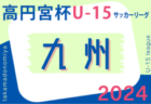 高円宮杯 JFA U-15サッカーリーグ 2024 九州  7/27結果掲載！7/28結果速報！