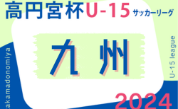 高円宮杯 JFA U-15サッカーリーグ 2024 九州  7/27,28結果速報！