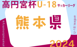 2024年度 高円宮杯 JFA U-18サッカーリーグ熊本  7/6結果掲載！7/7結果お待ちしています。結果速報！