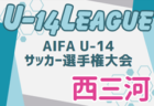 2024年度 AIFA U-14サッカーリーグ西三河（愛知）9/15～開催！組合せ･リーグ戦表一部掲載！情報ありがとうございます　引き続きその他ブロック組合せ情報募集！