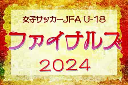 JFA U-18 女子サッカーファイナルズ2024 U-18年代女子真の日本一決定戦！優勝は日テレ・東京ヴェルディメニーナ！