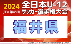 2024年度 JFA第48回全日本U-12サッカー選手権大会 福井県大会 10/5〜26開催！組合せ掲載