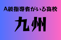 A級ライセンス指導者のいる高校　九州 15選　