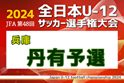 2024年度 JFA第48回全日本U-12サッカー選手権大会 兵庫県大会 丹有予選 10/14判明分組合せ・結果掲載！決勝リーグ10/19　未判明分の組合せ・結果情報募集