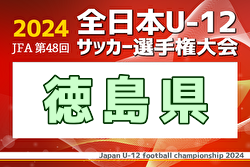 2024年度JFA第48回全日本U-12サッカー選手権大会 徳島県大会  準々決勝11/10結果掲載！決勝･3位決定戦11/23