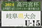 速報！2024年度 高円宮杯JFA全日本U-15サッカー選手権大会 岐阜県大会　10/6結果更速報中！引続き情報募集！！