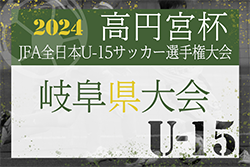 2024年度 高円宮杯JFA全日本U-15サッカー選手権大会 岐阜県大会　10/5結果速報！