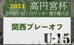 2024年度 高円宮杯JFA第36回全日本U-15サッカー選手権大会 関西プレーオフ 11/2結果速報中！