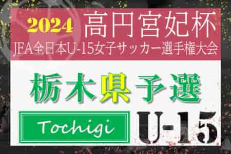 2024年度 栃木県女子ユース(U-15)サッカー選手権 河内SCジュベニールとヴェルフェ矢板が決勝進出！9/8 1回戦結果更新！決勝・3決は9/16開催！