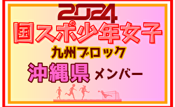 【沖縄県少年女子】参加選手掲載！2024年度国民スポーツ大会第44回九州ブロック大会サッカー競技 少年女子（8/17,18）