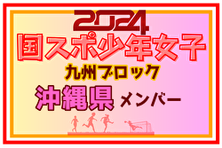 【沖縄県少年女子】参加選手掲載！2024年度国民スポーツ大会第44回九州ブロック大会サッカー競技 少年女子（8/17,18）