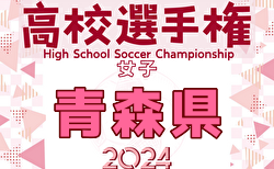 2024年度 第33回全日本高校女子サッカー選手権大会 青森県大会 1回戦10/19結果掲載！ベスト4決定！準決勝10/20結果速報！