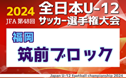 2024年度JFA第48回全日本U-12サッカー選手権大会 筑前ブロック大会 福岡県 地区リーグ9/29結果速報！