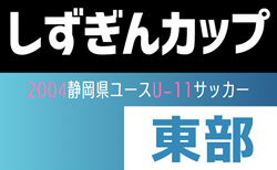 2024年度しずぎんカップ第40回静岡県ユースU-11サッカー大会 東部支部予選   組み合わせ掲載！情報提供ありがとうございます！1/19結果速報！