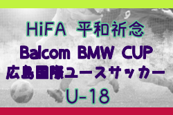 HiFA 平和祈念 2024 Balcom BMW CUP 広島国際ユースサッカー （U-18）広島県 優勝はU-17日本代表！