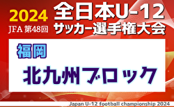 2024年度JFA第48回全日本U-12サッカー選手権大会 北九州ブロック大会 福岡県 10/13,14判明分結果掲載！情報お待ちしています！次回10/26