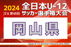 2024年度JFA第48回全日本U-12サッカー選手権大会 岡山県大会 11/17.24開催！東部地区予選10/26.27組合せ掲載！