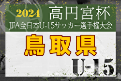 2024年度高円宮杯第36回全日本U-15サッカー選手権大会鳥取県大会　優勝は鳥取KFC！