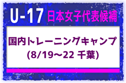 【U-17日本女子代表候補】トレーニングキャンプ（8/19～22＠千葉）メンバー・スケジュール掲載！