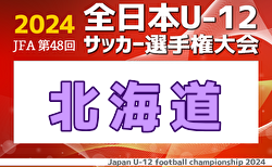 2024年度JFA第48回全日本U-12サッカー選手権大会北海道大会 10/12判明結果掲載！10/13,14結果速報！