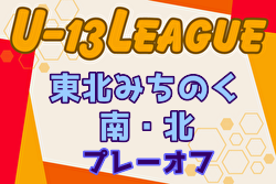 2024年度 東北みちのくリーグ U-13 北・南プレーオフ 昇格・残留チーム決定！