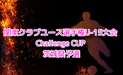 2024年度 関東クラブユース選手権U-15大会 Challenge CUP 茨城県予選 例年10月開催！日程・組合せ募集中