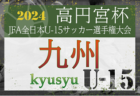 2024年度 KYFA第36回九州U-15サッカー選手権大会 兼 高円宮杯JFA第36回全日本U-15サッカー選手権大会九州予選（大分福岡県開催）  要項・組合せ掲載 11/9.10.16開催！大分、佐賀、長崎、沖縄代表決定！各県予選から情報募集