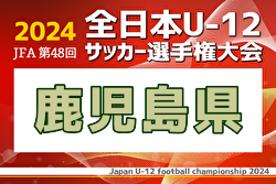 速報！2024年度  JFA第48回全日本U-12サッカー選手権鹿児島県大会  優勝・全国大会出場はソレッソ鹿児島！モンスター霧島 vs 知覧SSSのスコア情報募集