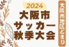 2024年度 大阪市秋季サッカー大会（大阪市地区どまり）秋季総体 2回戦9/1判明分結果掲載！準々決勝9/7　あと2試合、下福島 vs 菫、友渕 vs 三国の情報募集