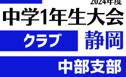 2024年度 第45回静岡県中学1年生大会クラブの部 中部予選（中東部/中部/中西部合同）  10/5,6結果更新中、引続き情報募集！次回10/12,13,14