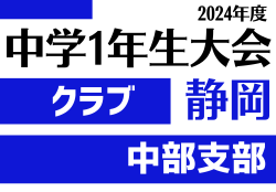 2024年度 第45回静岡県中学1年生大会クラブの部 中部予選（中東部/中部/中西部合同）  10/5,6結果速報！