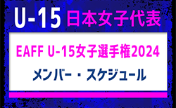 20名招集！【U-15日本女子代表】EAFF U-15女子選手権2024 メンバー・スケジュール発表！（8.14～26＠中国・大連）