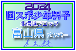 【富山県少年男子】参加選手掲載！2024年度 第45回北信越国民スポーツ大会（8/10,11）